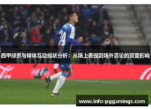 西甲球员与媒体互动现状分析:从场上表现到场外言论的双重影响 西甲球员与媒体互动现状分析:从场上表现到场外言论的双重影响