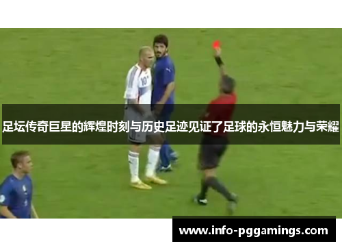 足坛传奇巨星的辉煌时刻与历史足迹见证了足球的永恒魅力与荣耀