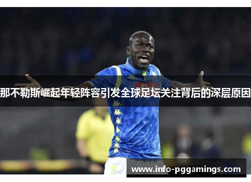 那不勒斯崛起年轻阵容引发全球足坛关注背后的深层原因